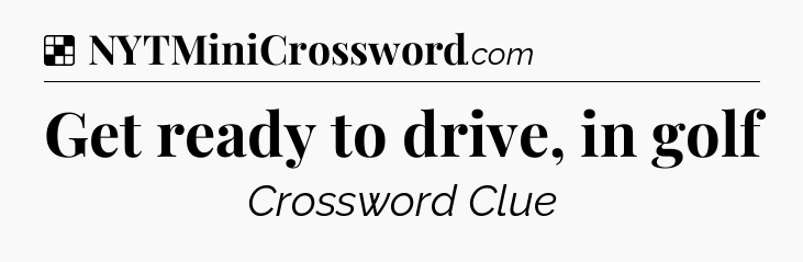 Solution: Get ready to drive, in golf - NYT Crossword