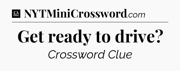 Get ready to drive - LA Times Crossword