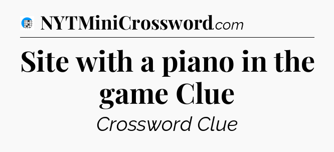 Site with a piano in the game Clue Crossword Clue