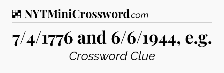 Solution: 7/4/1776 and 6/6/1944, e.g - NYT Crossword