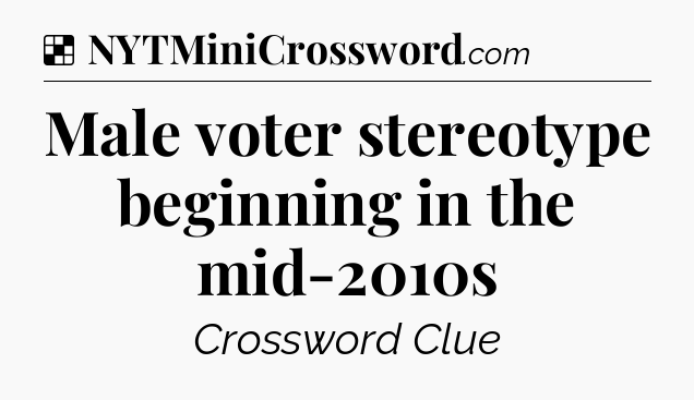 Solution: Male voter stereotype beginning in the mid-2010s - NYT Crossword