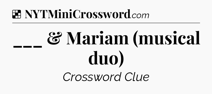 Solution: ___ & Mariam (musical duo) - NYT Crossword