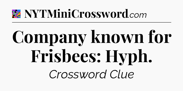 Company known for Frisbees: Hyph Crossword Clue