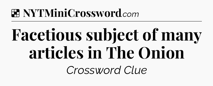 Solution: Facetious subject of many articles in The Onion - NYT Crossword