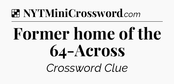 Solution: Former home of the 64-Across - NYT Crossword