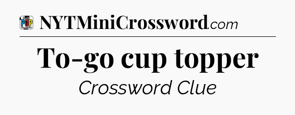 To-go cup topper Crossword Clue