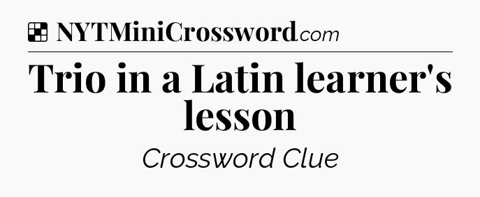 Solution: Trio in a Latin learner's lesson - NYT Crossword