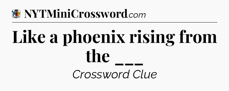 Like a phoenix rising from the ___ Crossword Clue