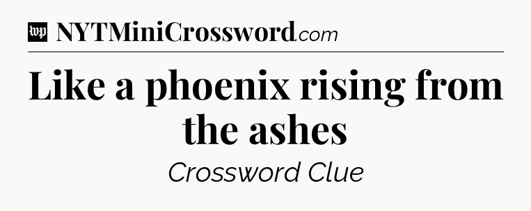 Like a phoenix rising from the ashes Crossword Clue
