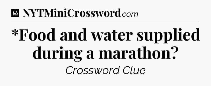 *Food and water supplied during a marathon - LA Times Crossword