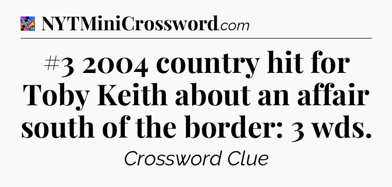 #3 2004 country hit for Toby Keith about an affair south of the border: 3 wds Crossword Clue