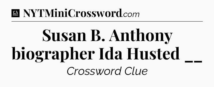Susan B. Anthony biographer Ida Husted __ - LA Times Crossword