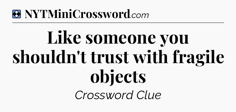 Solution: Like someone you shouldn't trust with fragile objects - NYT Mini Crossword