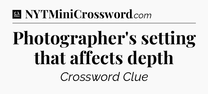 Photographer's setting that affects depth - LA Times Crossword