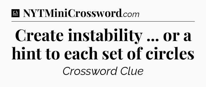 Create instability ... or a hint to each set of circles - LA Times Crossword
