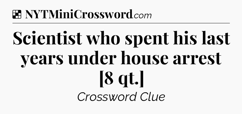 Scientist who spent his last years under house arrest [8 qt.] NYT Crossword