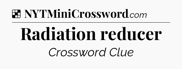 Solution: Radiation reducer - NYT Crossword
