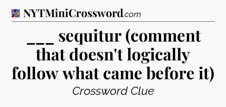 ___ sequitur (comment that doesn't logically follow what came before it) Crossword Clue