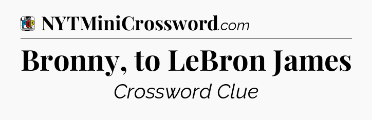 Bronny, to LeBron James Crossword Clue