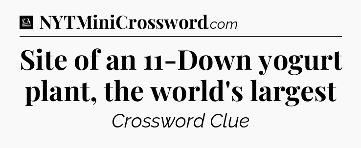 Site of an 11-Down yogurt plant, the world's largest - LA Times Crossword