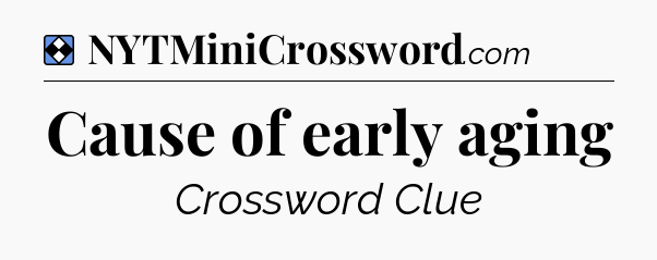 Solution: Cause of early aging - NYT Mini Crossword