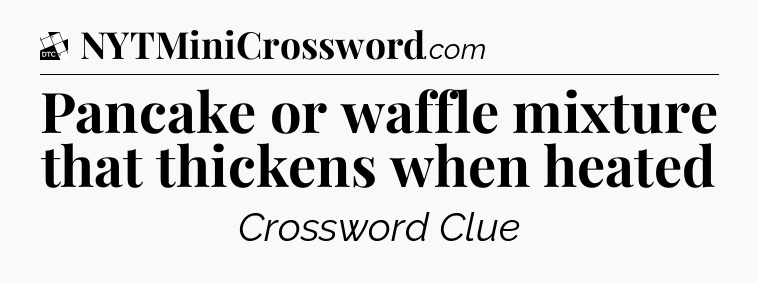 Pancake or waffle mixture that thickens when heated - Daily Themed Classic Crossword