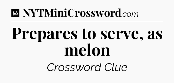 Prepares to serve, as melon - LA Times Crossword