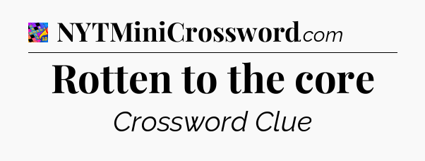 Rotten to the core Crossword Clue