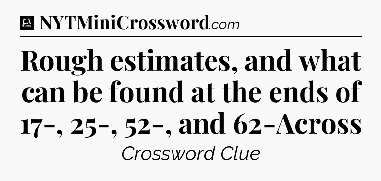 Rough estimates, and what can be found at the ends of 17-, 25-, 52-, and 62-Across - LA Times Crossword