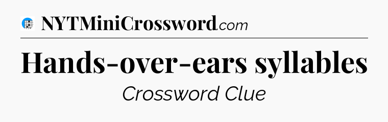 Hands-over-ears syllables Crossword Clue