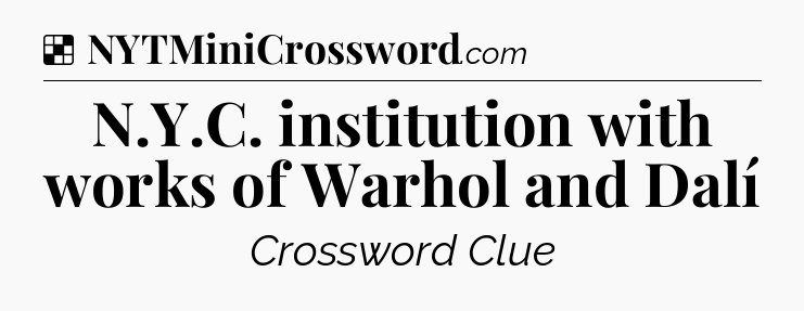 Solution: N.Y.C. institution with works of Warhol and Dalí - NYT Crossword