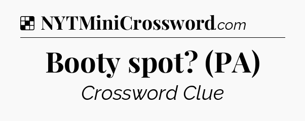 Solution: Booty spot? (PA) - NYT Crossword