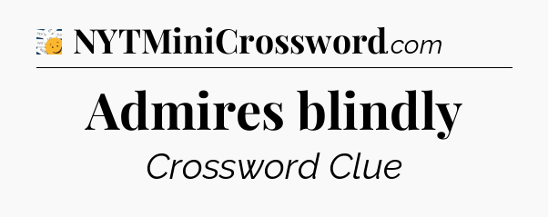 Admires blindly - 7 Little Words