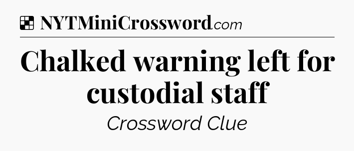 Solution: Chalked warning left for custodial staff - NYT Crossword