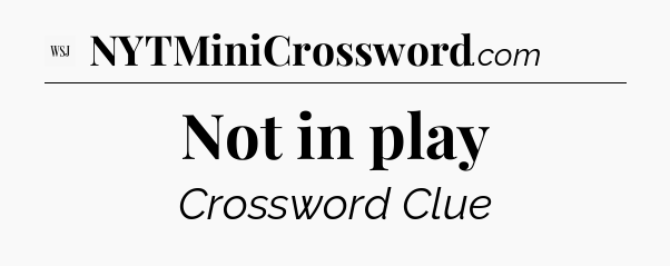 Not in play - WSJ Crossword