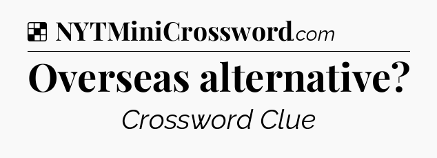 Solution: Overseas alternative - NYT Crossword