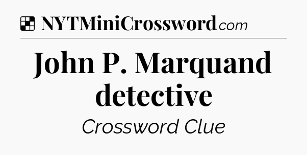 Solution: John P. Marquand detective - NYT Crossword