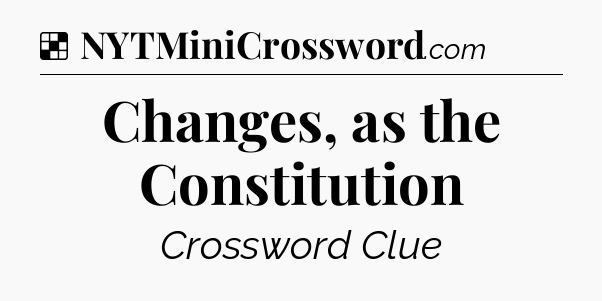Solution: Changes, as the Constitution - NYT Crossword