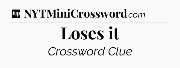 Loses it Crossword Clue