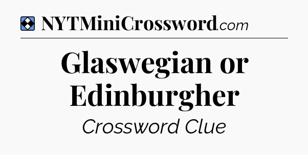 Solution: Glaswegian or Edinburgher - NYT Mini Crossword