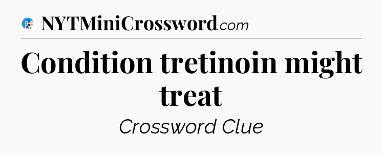 Condition tretinoin might treat Crossword Clue