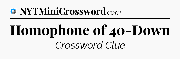 Homophone of 40-Down Crossword Clue