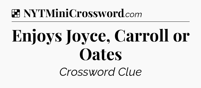 Solution: Enjoys Joyce, Carroll or Oates - NYT Crossword