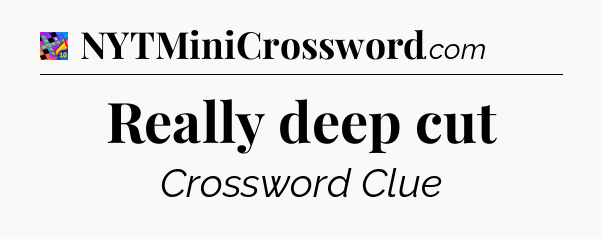 Really deep cut Crossword Clue