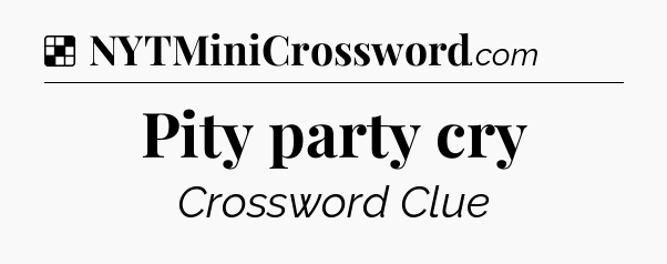 Solution: Pity party cry - NYT Crossword