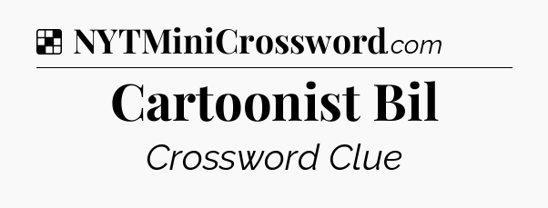 Solution: Cartoonist Bil - NYT Crossword