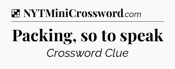 Solution: Packing, so to speak - NYT Crossword