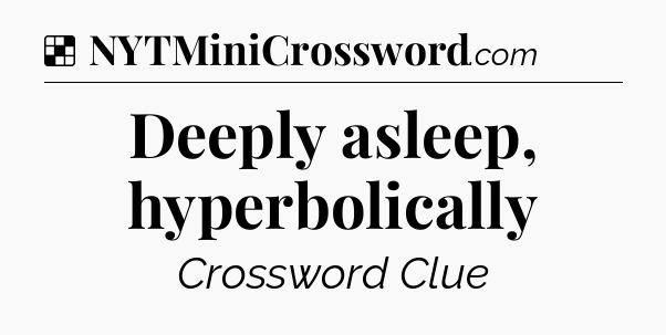 Solution: Deeply asleep, hyperbolically - NYT Crossword