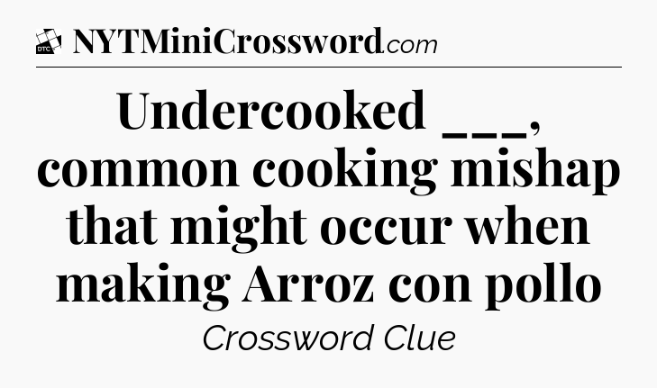 Undercooked ___, common cooking mishap that might occur when making Arroz con pollo - Daily Themed Classic Crossword
