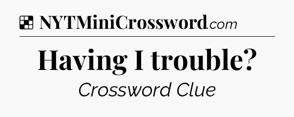 Solution: Having I trouble - NYT Crossword